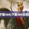 (下载360)下载360浏览器