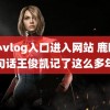 糖心vlog入口进入网站 鹿晗一句话王俊凯记了这么多年