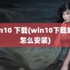 win10 下载(win10下载好了怎么安装)