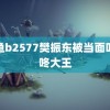 鱿鱼b2577樊振东被当面叫咚咚大王