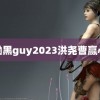 黝黑guy2023洪尧曹赢心