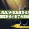 啊…用点力对就是那里视频 玩密室拼场拼到了朱志鑫