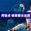 阿轻点 杨幂塞壬出海