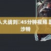 黑人大战刘玥45分钟视频 国足沙特