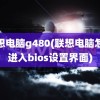 联想电脑g480(联想电脑怎么进入bios设置界面)