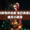 韩剧姨母的诱惑 辛巴再度发文痛斥小杨哥