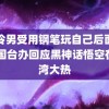 高冷男受用钢笔玩自己后面易颜 国台办回应黑神话悟空在台湾大热