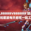 黑人BBBBBVBBBBBB 胡兵说想和瞿颖每天都在一起工作