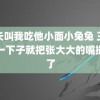 班长叫我吃他小面小兔兔 王鹤润一下子就把张大大的嘴撮住了