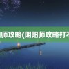 阴阳师攻略(阴阳师攻略打不开)