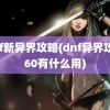 dnf新异界攻略(dnf异界攻略60有什么用)