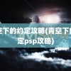 青空下的约定攻略(青空下的约定psp攻略)