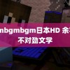 Bgmbgmbgm日本HD 余宇涵不对劲文学