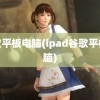 谷歌平板电脑(ipad谷歌平板电脑)