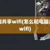 电脑共享wifi(怎么和电脑共享wifi)