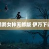 鹦鹉女神无修版 伊万下课