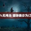 100%无掩当 猫咪确诊为订书机