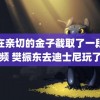 我在亲切的金子截取了一段视频 樊振东去迪士尼玩了