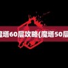 魔塔60层攻略(魔塔50层)