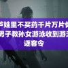 葫芦娃里不买药千片万片你需要 男子教孙女游泳收到游泳馆逐客令