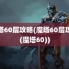 魔塔60层攻略(魔塔60层攻略(魔塔60))