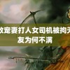 高政宠妻打人女司机被拘天网友为何不满