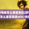 联想电脑怎么重装系统(联想电脑怎么重装系统win7教程)