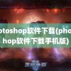 photoshop软件下载(photoshop软件下载手机版)