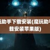 魔玩助手下载安装(魔玩助手下载安装苹果版)