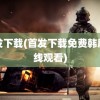 首发下载(首发下载免费韩剧在线观看)