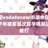 中国vodafonewifi潮水在线 女子年被家暴次称孕晚期还会被打