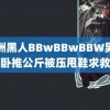 非洲黑人BBwBBwBBW男子卧推公斤被压甩鞋求救