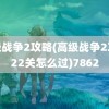 高级战争2攻略(高级战争2攻略22关怎么过)7862