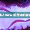 黑人Bww 国足这都能输