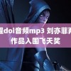 全程doi音频mp3 刘亦菲两部作品入围飞天奖