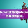 (internet浏览器)internet浏览器设置在哪