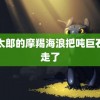 金太郎的摩羯海浪把吨巨石冲走了