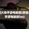 穿越火线手游电脑版(穿越火线手游电脑版ios)