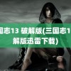 三国志13 破解版(三国志13破解版迅雷下载)