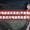 苹果电脑装双系统(苹果电脑装双系统对电脑有损害吗)