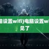 (电脑设置wifi)电脑设置wifi不见了