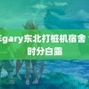 青年gary东北打桩机宿舍 今日时分白露