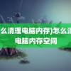 (怎么清理电脑内存)怎么清理电脑内存空间