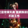 麻花豆传媒天美 董明珠谈岁找不到工作