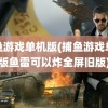 捕鱼游戏单机版(捕鱼游戏单机版鱼雷可以炸全屏旧版)