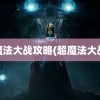 超魔法大战攻略(超魔法大战2)