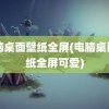 电脑桌面壁纸全屏(电脑桌面壁纸全屏可爱)