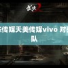 果冻传媒天美传媒vivo 对战狼队