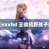 麻豆xxxhd 王俊凯野孩子演技