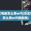 台式电脑怎么用wifi(台式电脑怎么用wifi接收器)